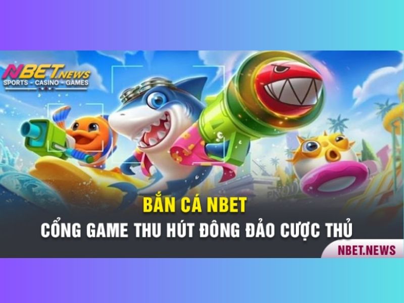 Bắn cá Nbet - Thương hiệu làm sóng gió làng game online đổi thưởng